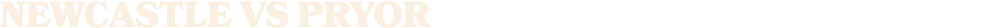 NEWCASTLE vs PRYOR