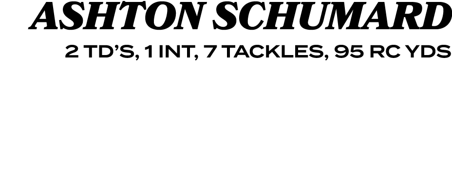 ASHTON SCHUMARD 2 TD’S, 1 INT, 7 TACKLES, 95 RC YDS