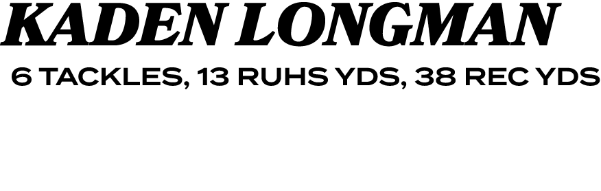 KADEN LONGMAN 6 TACKLES, 13 RUHS YDS, 38 REC YDS