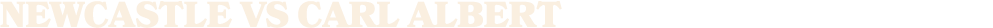 NEWCASTLE vs CARL ALBERT