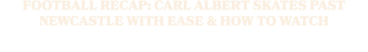 Football Recap: Carl Albert Skates Past Newcastle with Ease & How To Watch