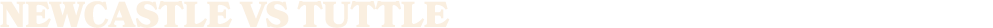 NEWCASTLE vs TUTTLE