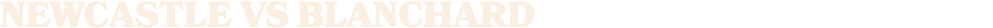 NEWCASTLE vs BLANCHARD