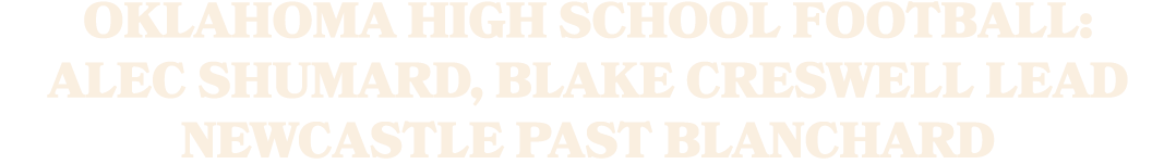 Oklahoma high school football: Alec Shumard, Blake Creswell lead Newcastle past Blanchard
