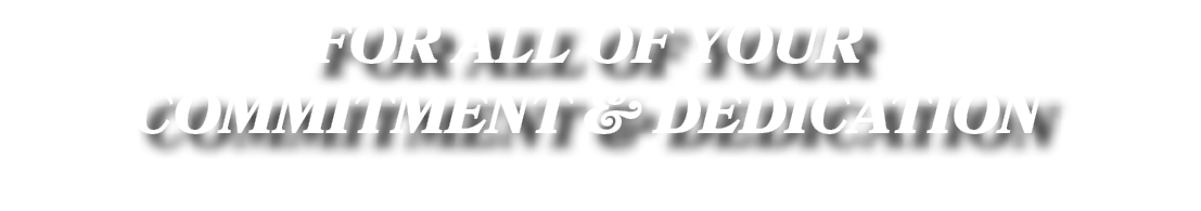 FOR ALL OF YOUR COMMITMENT & DEDICATION