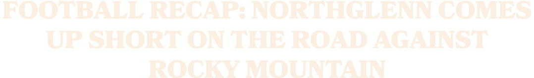 FOOTBALL RECAP: NORTHGLENN COMES UP SHORT ON THE ROAD AGAINST ROCKY MOUNTAIN