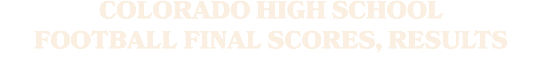 COLORADO HIGH SCHOOL FOOTBALL FINAL SCORES, RESULTS