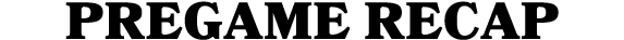 PREGAME RECAP