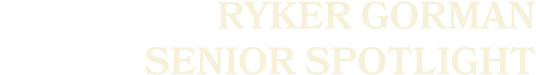Ryker Gorman SENIOR sPOTLIGHT
