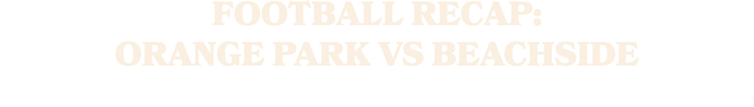 FOOTBALL RECAP: ORANGE PARK VS BEACHSIDE 