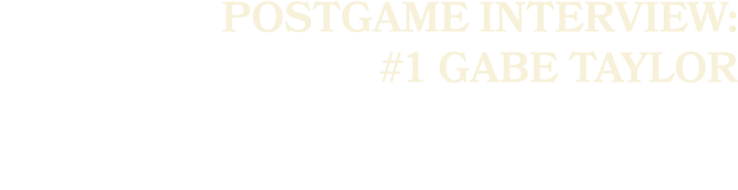 POSTGAME INTERVIEW: #1 GABE TAYLOR