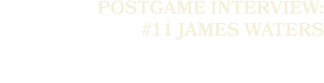 POSTGAME INTERVIEW: #11 JAMES WATERS