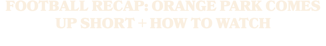 Football Recap: Orange Park Comes Up Short + How To Watch