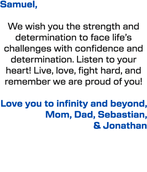 Samuel, We wish you the strength and determination to face life’s challenges with confidence and determination. Liste...