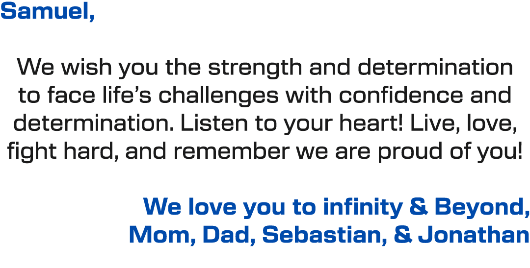 Samuel, We wish you the strength and determination to face life’s challenges with confidence and determination. Liste...
