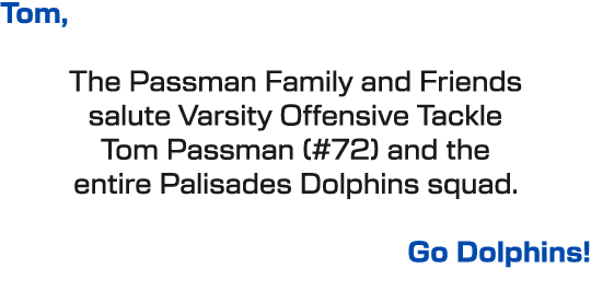 Tom, The Passman Family and Friends salute Varsity Offensive Tackle Tom Passman (#72) and the entire Palisades Dolphi...