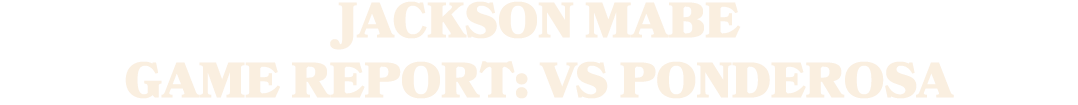 Jackson Mabe Game Report: vs Ponderosa 