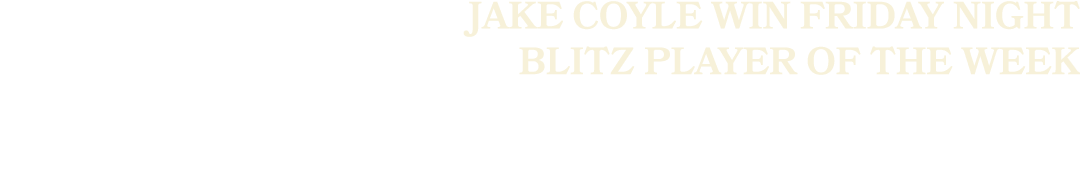 JAKE COYLE win Friday Night Blitz Player of the Week
