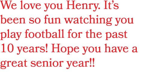 We love you Henry. It’s been so fun watching you play football for the past 10 years! Hope you have a great senior ye...