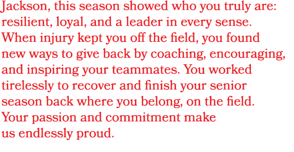 Jackson, this season showed who you truly are: resilient, loyal, and a leader in every sense. When injury kept you of...