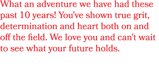 What an adventure we have had these past 10 years! You’ve shown true grit, determination and heart both on and off th...