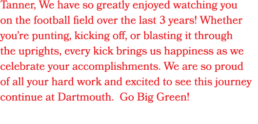 Tanner, We have so greatly enjoyed watching you on the football field over the last 3 years! Whether you’re punting, ...