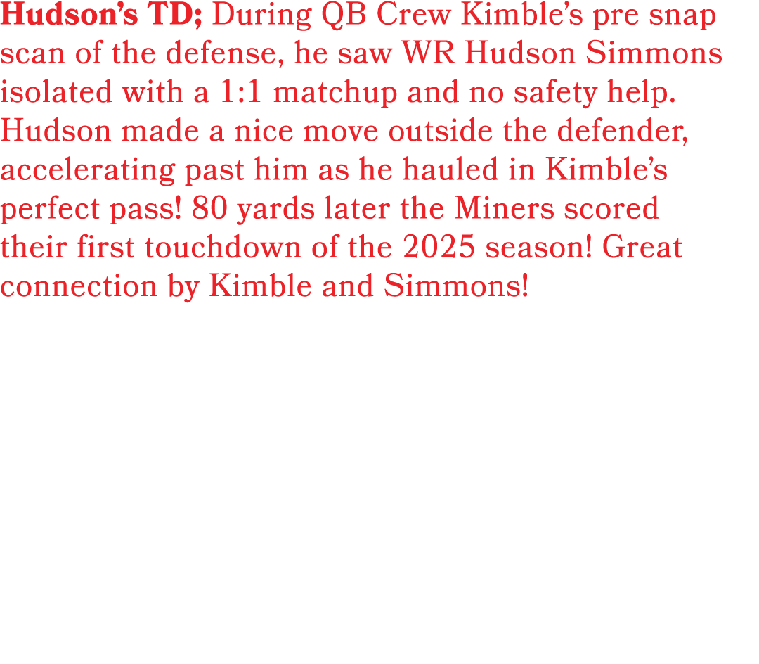 Hudson’s TD; During QB Crew Kimble’s pre snap scan of the defense, he saw WR Hudson Simmons isolated with a 1:1 match...