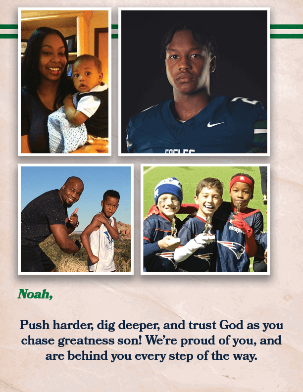 Noah, Push harder, dig deeper, and trust God as you chase greatness son! We’re proud of you, and are behind you every...