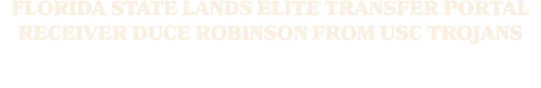 Florida State Lands Elite Transfer Portal Receiver Duce Robinson From USC Trojans