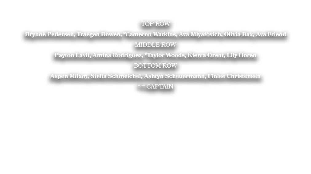 TOP ROW Brynne Pedersen, Traegen Bowen, *Cameron Watkins, Ava Miyatovich, Olivia Bax, Ava Friend MIDDLE ROW Payton La...