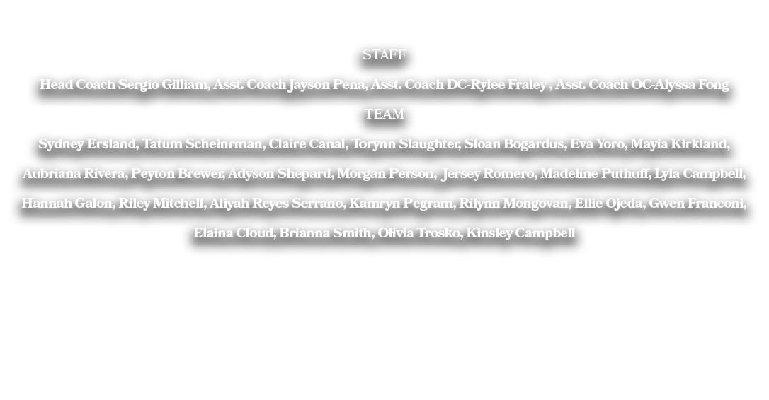 STAFF Head Coach Sergio Gilliam, Asst. Coach Jayson Pena, Asst. Coach DC-Rylee Fraley , Asst. Coach OC-Alyssa Fong TE...