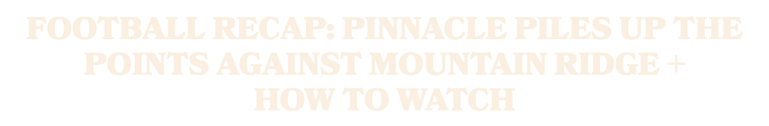 Football Recap: Pinnacle Piles Up the Points Against Mountain Ridge + How To Watch
