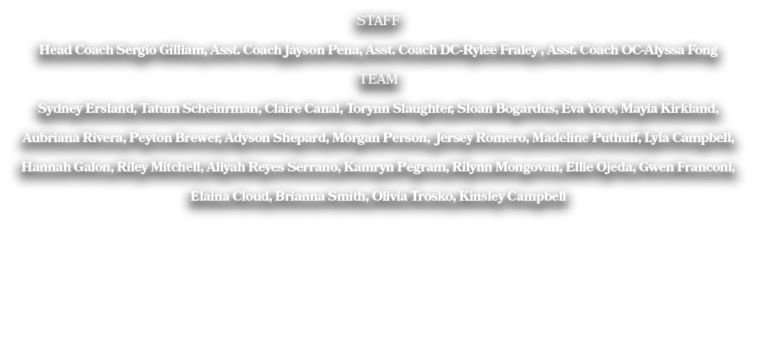 STAFF Head Coach Sergio Gilliam, Asst. Coach Jayson Pena, Asst. Coach DC-Rylee Fraley , Asst. Coach OC-Alyssa Fong TE...
