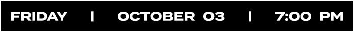 friday |  OCTOBER 03  |  7:00 PM 