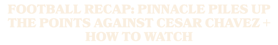 Football Recap: Pinnacle Piles Up the Points Against Cesar Chavez + How To Watch