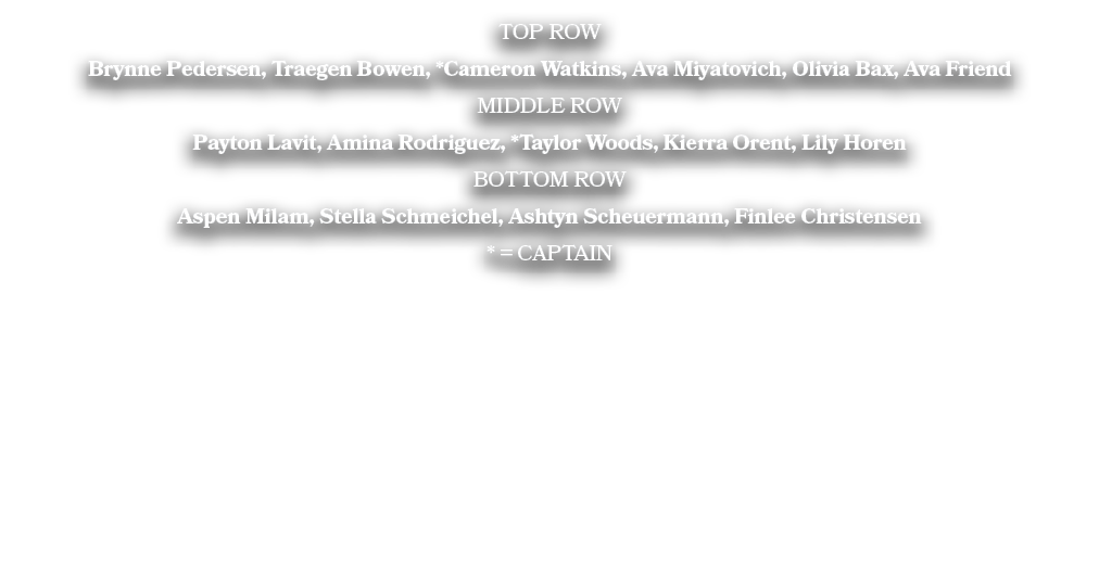 TOP ROW Brynne Pedersen, Traegen Bowen, *Cameron Watkins, Ava Miyatovich, Olivia Bax, Ava Friend MIDDLE ROW Payton La...