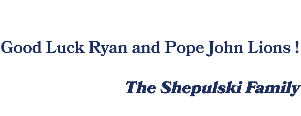  Good Luck Ryan and Pope John Lions ! The Shepulski Family 
