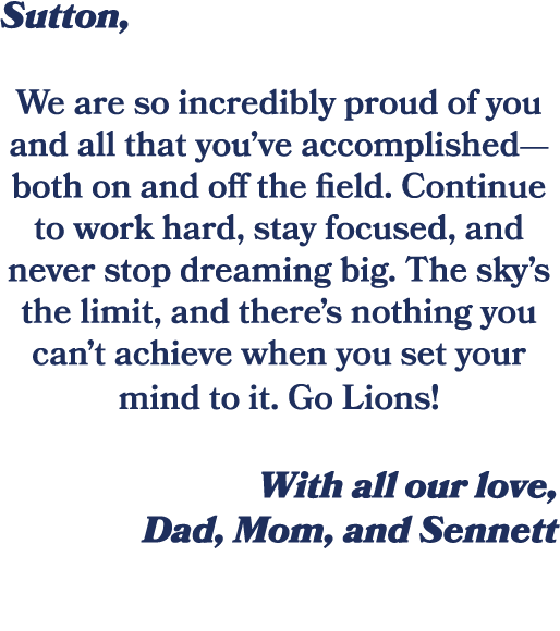 Sutton, We are so incredibly proud of you and all that you’ve accomplished—both on and off the field. Continue to wor...
