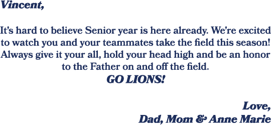 Vincent, It’s hard to believe Senior year is here already. We’re excited to watch you and your teammates take the fie...