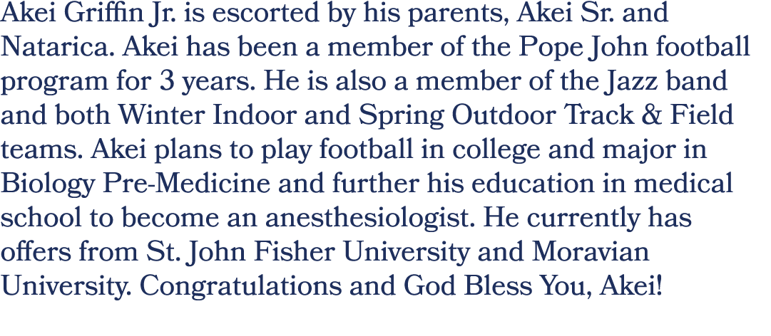 Akei Griffin Jr. is escorted by his parents, Akei Sr. and Natarica. Akei has been a member of the Pope John football ...