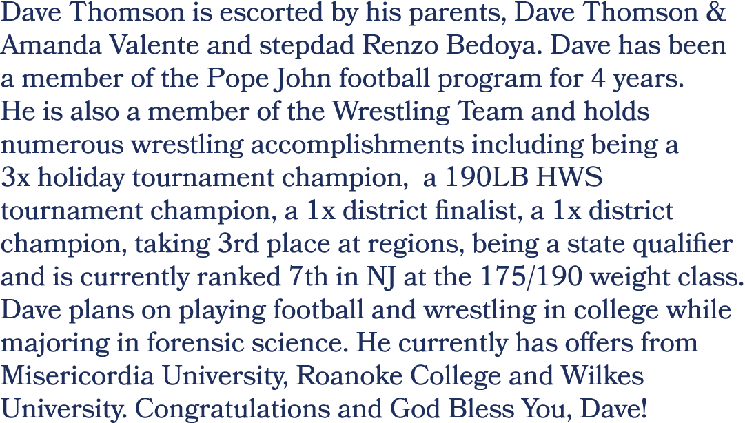 Dave Thomson is escorted by his parents, Dave Thomson & Amanda Valente and stepdad Renzo Bedoya. Dave has been a memb...