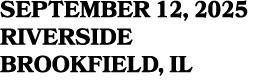 SEPTEMBER 12, 2025 RIVERSIDE BROOKFIELD, IL