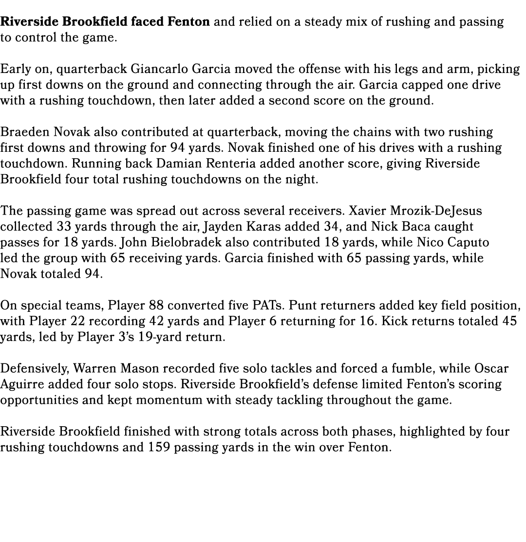  Riverside Brookfield faced Fenton and relied on a steady mix of rushing and passing to control the game. Early on, q...