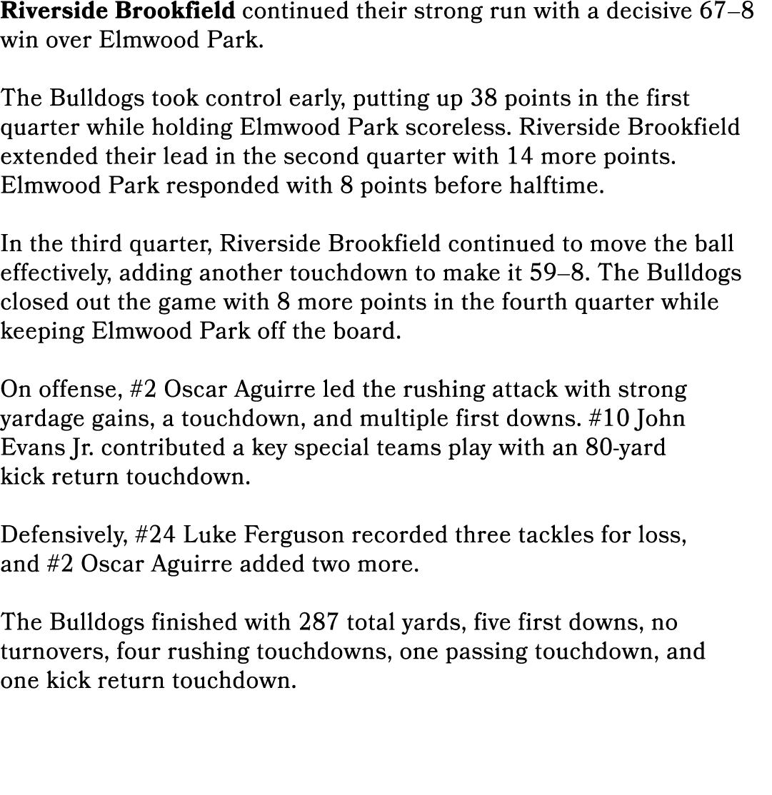 Riverside Brookfield continued their strong run with a decisive 67–8 win over Elmwood Park. The Bulldogs took control...