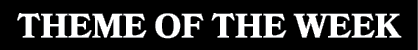 THEME OF THE WEEK
