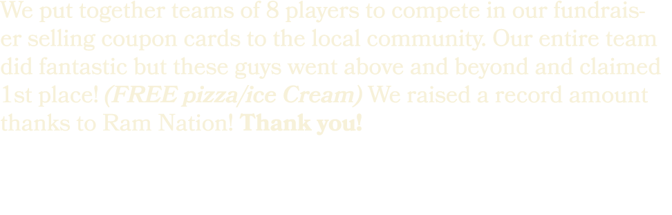 We put together teams of 8 players to compete in our fundraiser selling coupon cards to the local community. Our enti...