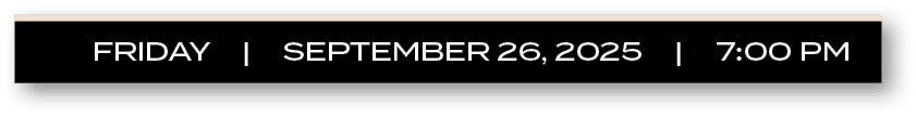FRIDAY | september 26, 2025 | 7:00 P
