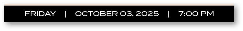 FRIDAY | OCTOBER 03, 2025 | 7:00 P