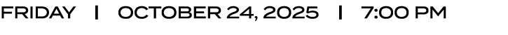 FRIDAY | october 24, 2025 | 7:00 PM