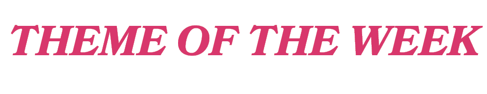 THEME OF THE WEEK
